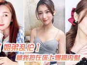 姐弟乱伦姐姐嘴上拒绝我，按倒插上之后身体很诚实